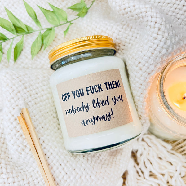 Off you fuck then, nobody liked you anyway Scented Soy Candle