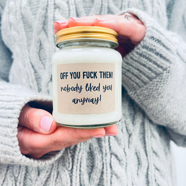 Off you fuck then, nobody liked you anyway Scented Soy Candle